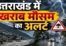 उत्तराखंड में अगले 5 दिन मौसम रहेगा खराब, भारी बारिश और आकाशीय बिजली को लेकर येलो अलर्ट